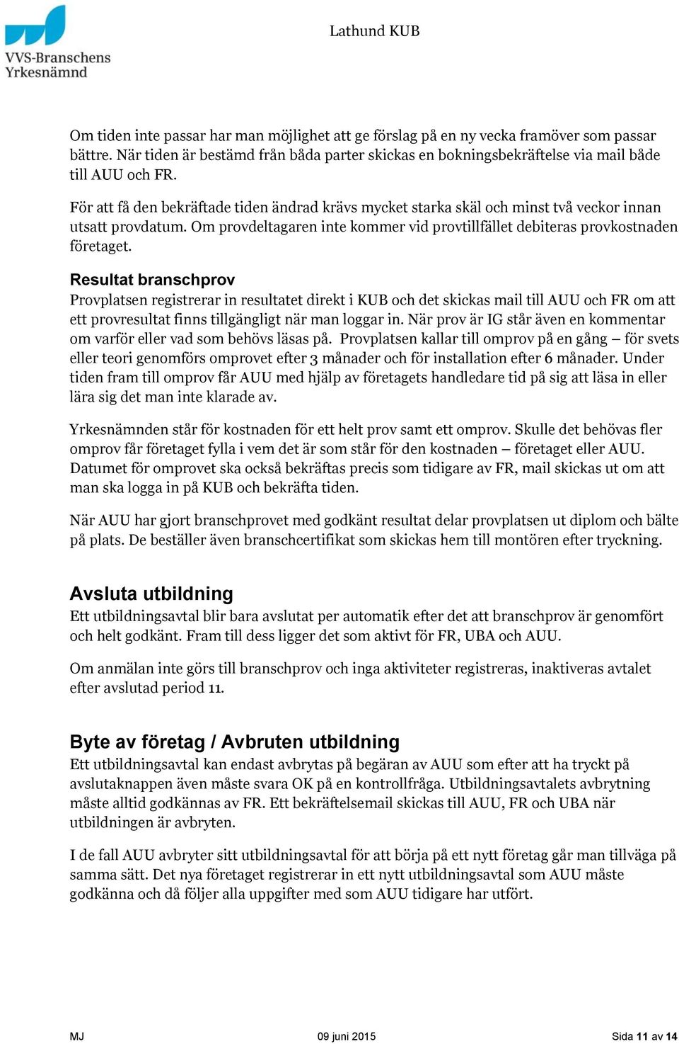 Resultat branschprov Provplatsen registrerar in resultatet direkt i KUB och det skickas mail till AUU och FR om att ett provresultat finns tillgängligt när man loggar in.