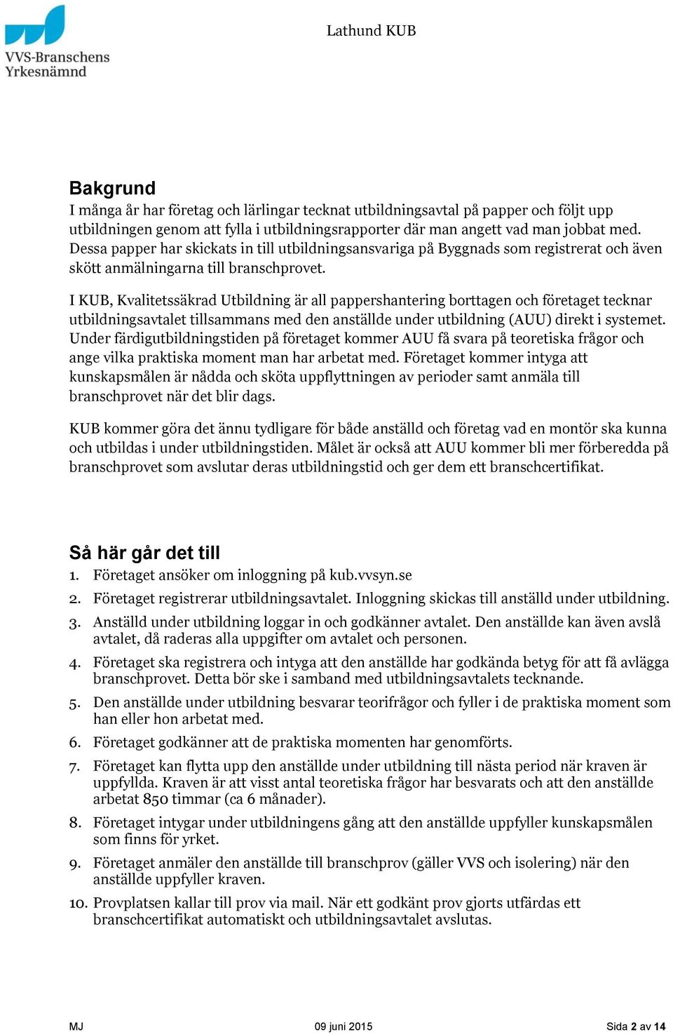 I KUB, Kvalitetssäkrad Utbildning är all pappershantering borttagen och företaget tecknar utbildningsavtalet tillsammans med den anställde under utbildning (AUU) direkt i systemet.