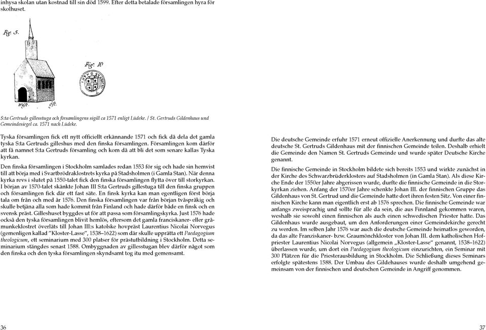 Tyska församlingen fick ett nytt officiellt erkännande 1571 och fick då dela det gamla tyska S:ta Gertruds gilleshus med den finska församlingen.