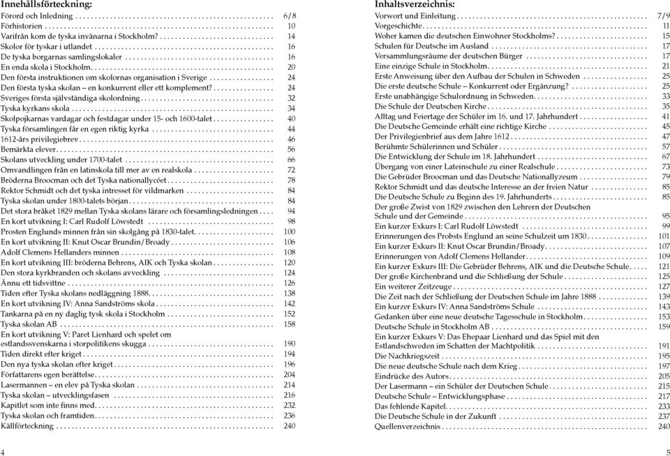 ... 24 Sveriges första självständiga skolordning.... 32 Tyska kyrkans skola... 34 Skolpojkarnas vardagar och festdagar under 15- och 1600-talet... 40 Tyska församlingen får en egen riktig kyrka.