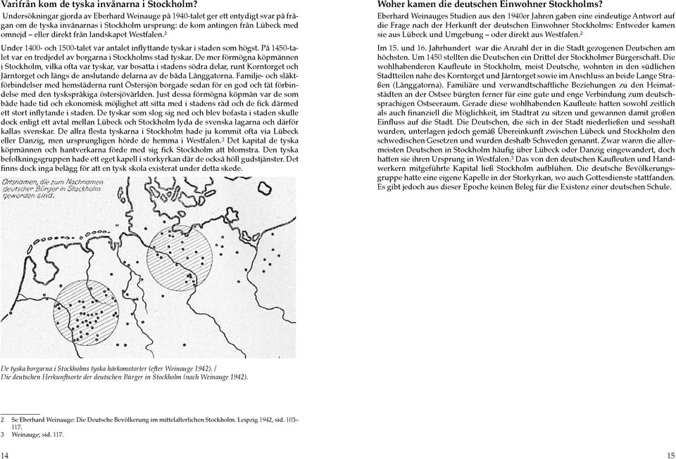 landskapet Westfalen. 2 Under 1400- och 1500-talet var antalet inflyttande tyskar i staden som högst. På 1450-talet var en tredjedel av borgarna i Stockholms stad tyskar.