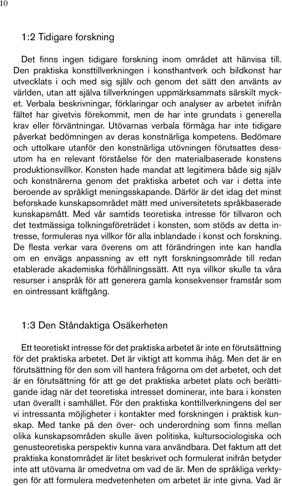 mycket. Verbala beskrivningar, förklaringar och analyser av arbetet inifrån fältet har givetvis förekommit, men de har inte grundats i generella krav eller förväntningar.