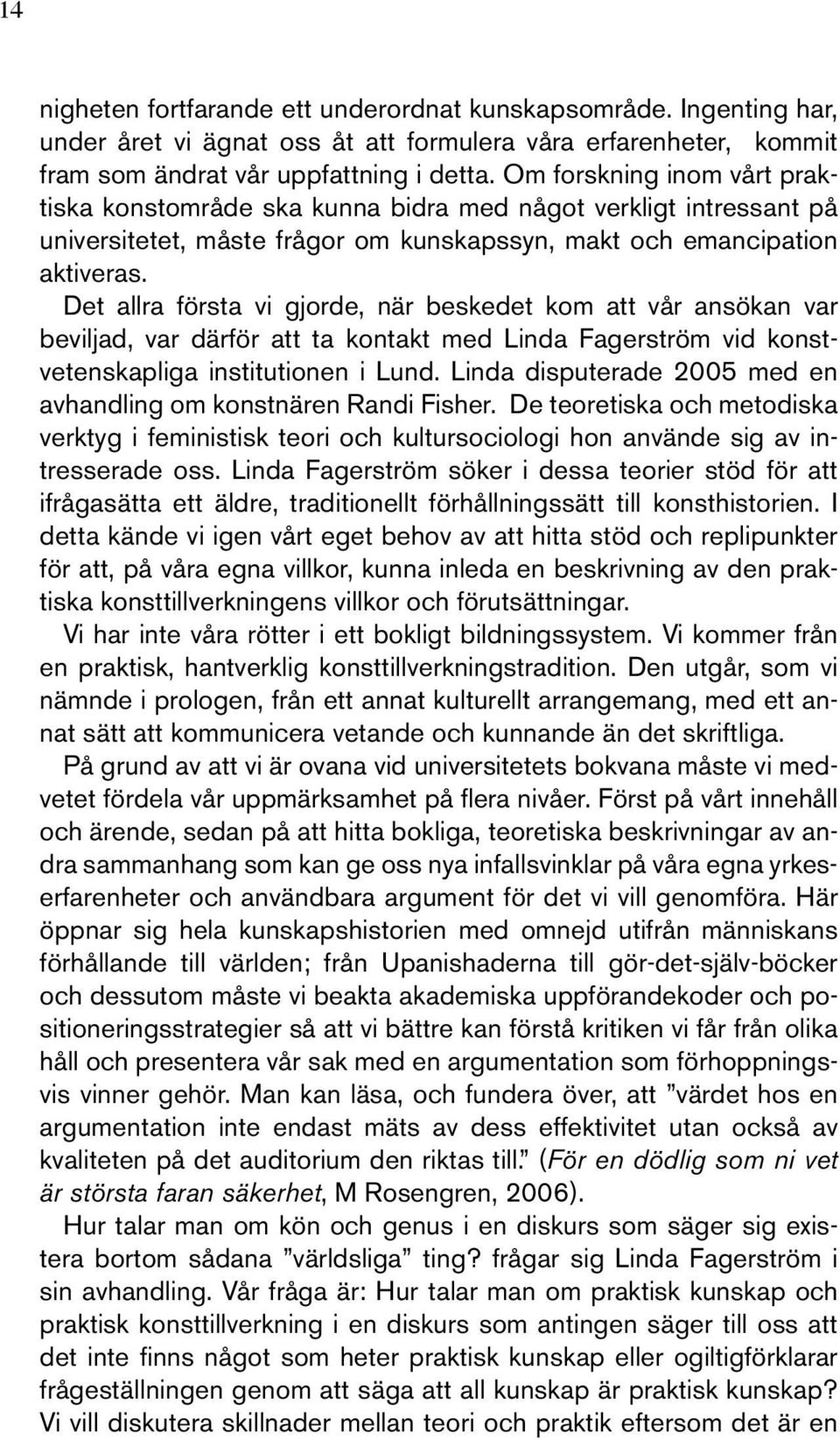 Det allra första vi gjorde, när beskedet kom att vår ansökan var beviljad, var därför att ta kontakt med Linda Fagerström vid konstvetenskapliga institutionen i Lund.