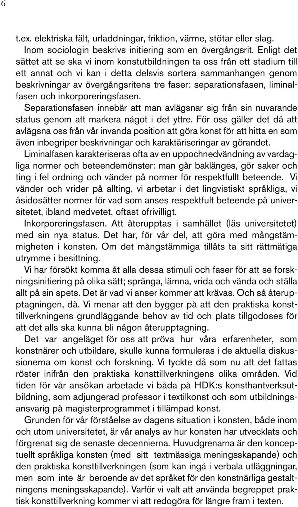 separationsfasen, liminalfasen och inkorporeringsfasen. Separationsfasen innebär att man avlägsnar sig från sin nuvarande status genom att markera något i det yttre.