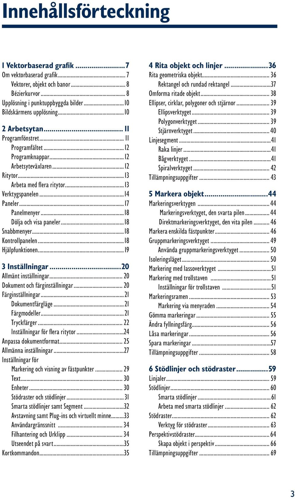 ..18 Dölja och visa paneler...18 Snabbmenyer...18 Kontrollpanelen...18 Hjälpfunktionen...19 3 Inställningar...20 Allmänt inställningar... 20 Dokument och färginställningar... 20 Färginställningar.