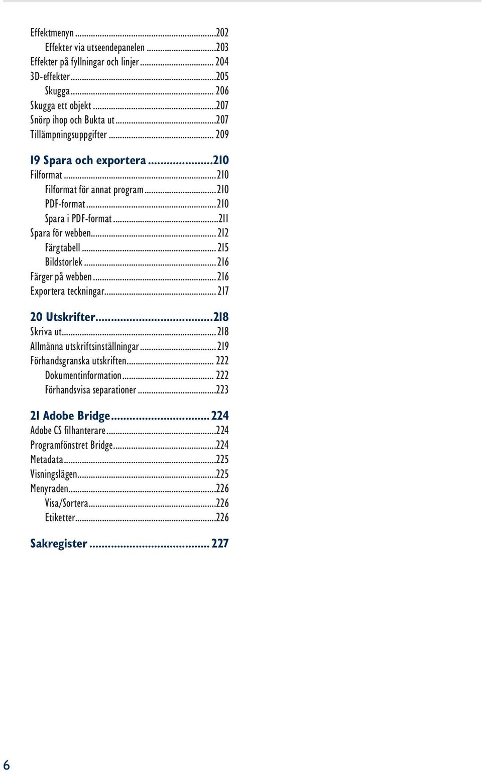 .. 215 Bildstorlek... 216 Färger på webben... 216 Exportera teckningar... 217 20 Utskrifter...218 Skriva ut...218 Allmänna utskriftsinställningar... 219 Förhandsgranska utskriften.