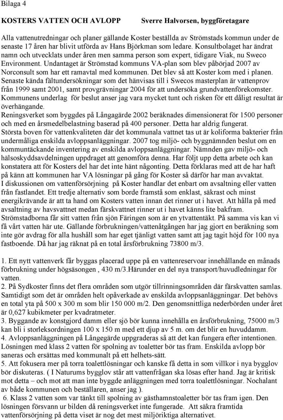 Undantaget är Strömstad kommuns VA-plan som blev påbörjad 2007 av Norconsult som har ett ramavtal med kommunen. Det blev så att Koster kom med i planen.