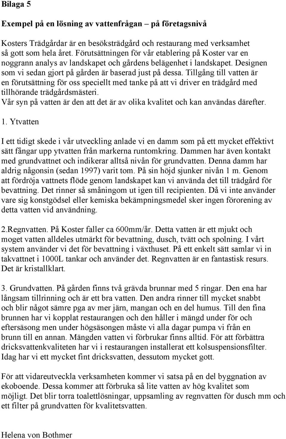 Tillgång till vatten är en förutsättning för oss speciellt med tanke på att vi driver en trädgård med tillhörande trädgårdsmästeri.