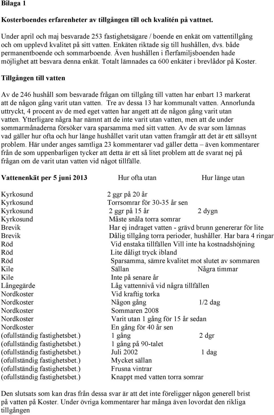 både permanentboende och sommarboende. Även hushållen i flerfamiljsboenden hade möjlighet att besvara denna enkät. Totalt lämnades ca 600 enkäter i brevlådor på Koster.