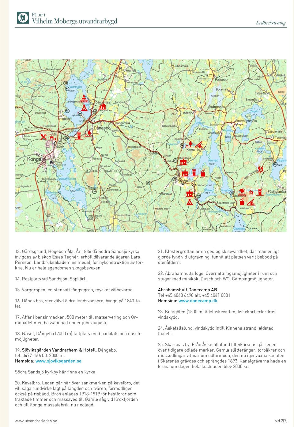 Affär i bensinmacken. 500 meter till matservering och Örmobadet med bassängbad under juni-augusti. 18. Näset, Dångebo (2000 m) tältplats med badplats och duschmöjligheter. 19.