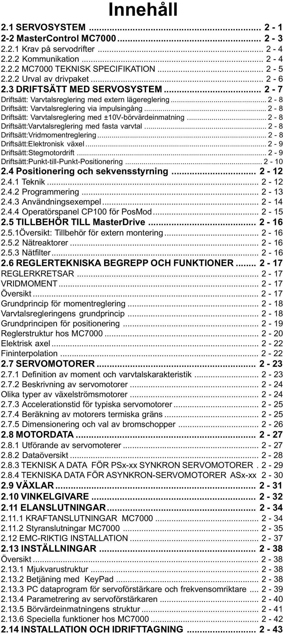 .. 2-8 Driftsätt: Varvtalsreglering med ±0V-börvärdeinmatning... 2-8 Driftsätt:Varvtalsreglering med fasta varvtal... 2-8 Driftsätt:Vridmomentreglering... 2-8 Driftsätt:Elektronisk växel.