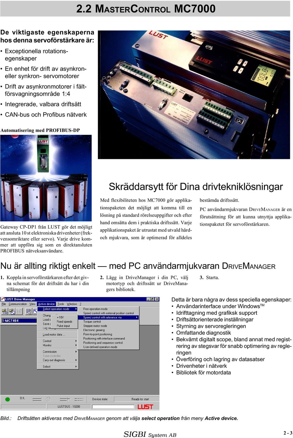 möjligt att ansluta 0 st elektroniska drivenheter (frekvensomriktare eller servo). Varje drive kommer att uppföra sig som en direktansluten PROFIBUS nätveksanvändare.