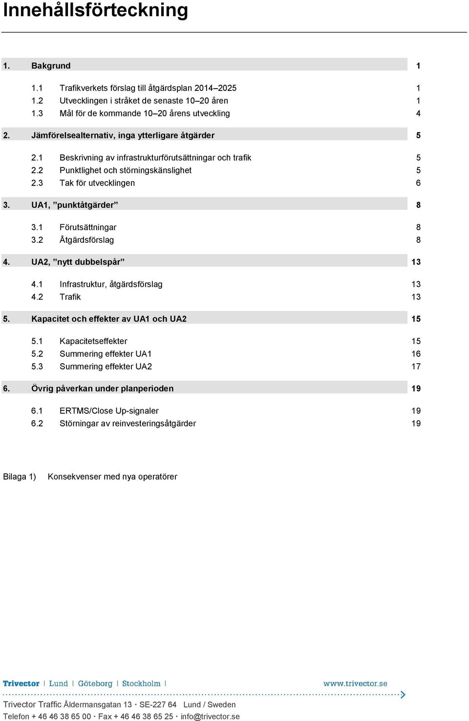 UA1, punktåtgärder 8 3.1 Förutsättningar 8 3.2 Åtgärdsförslag 8 4. UA2, nytt dubbelspår 13 4.1 Infrastruktur, åtgärdsförslag 13 4.2 Trafik 13 5. Kapacitet och effekter av UA1 och UA2 15 5.