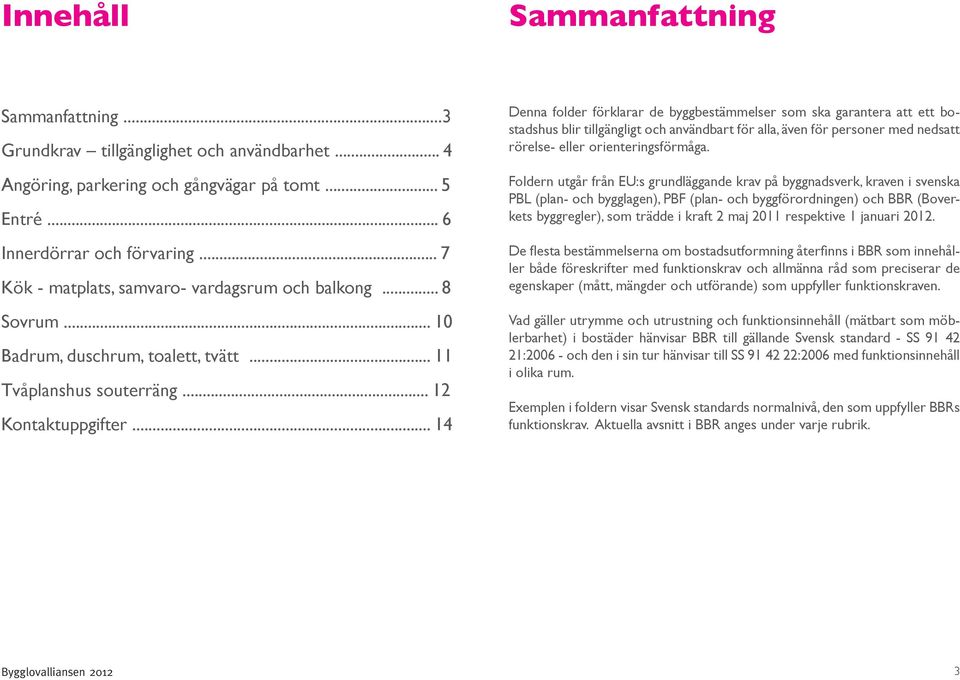 .. 14 Denna folder förklarar de byggbestämmelser som ska garantera att ett bostadshus blir tillgängligt och användbart för alla, även för personer med nedsatt rörelse- eller orienteringsförmåga.