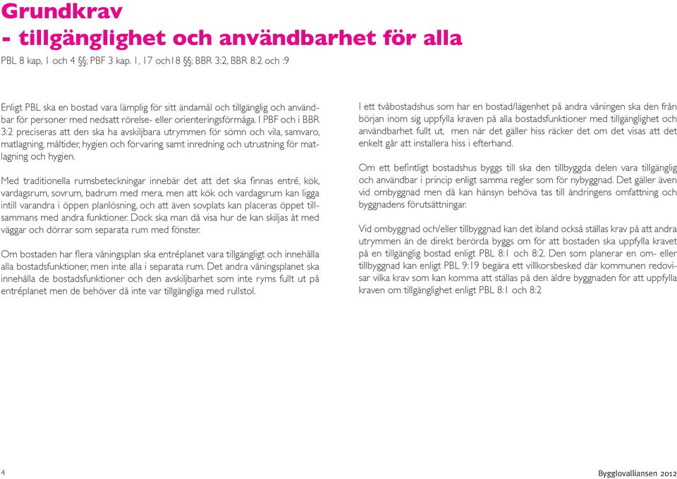 I PBF och i BBR 3:2 preciseras att den ska ha avskiljbara utrymmen för sömn och vila, samvaro, matlagning, måltider, hygien och förvaring samt inredning och utrustning för matlagning och hygien.