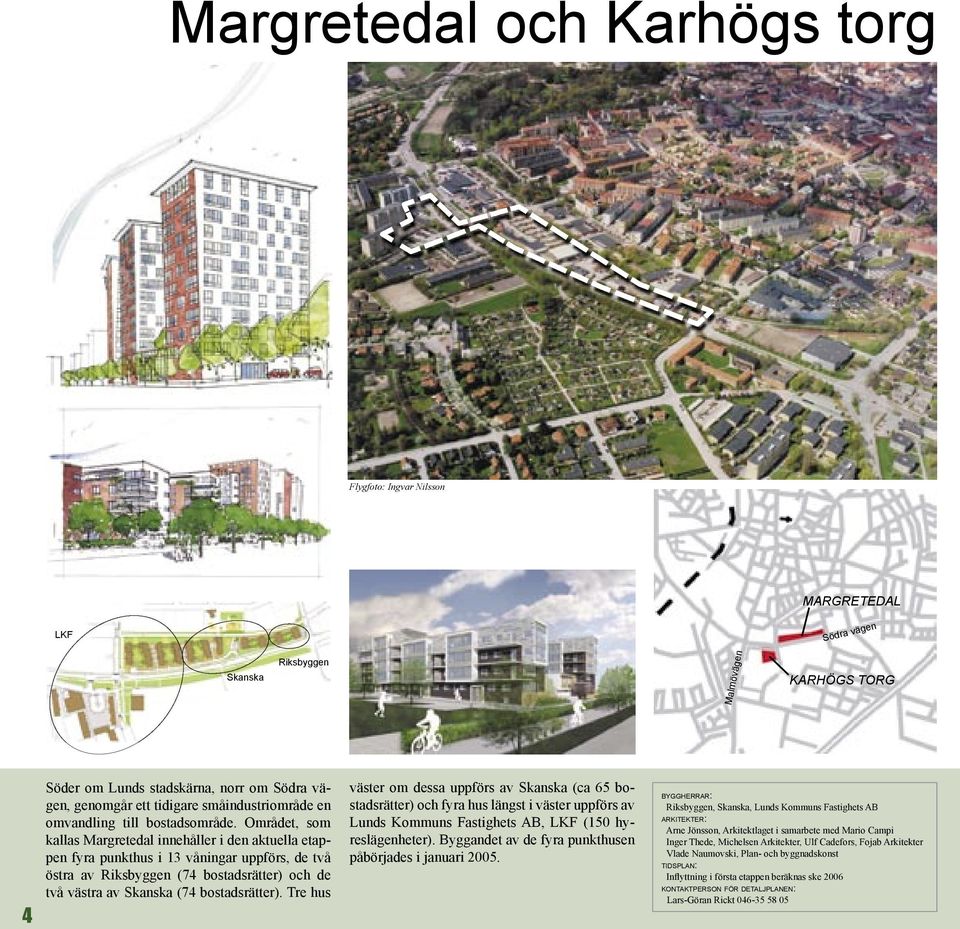 Området, som kallas Margretedal innehåller i den aktuella etappen fyra punkthus i 13 våningar uppförs, de två östra av Riksbyggen (74 bostadsrätter) och de två västra av Skanska (74 bostadsrätter).