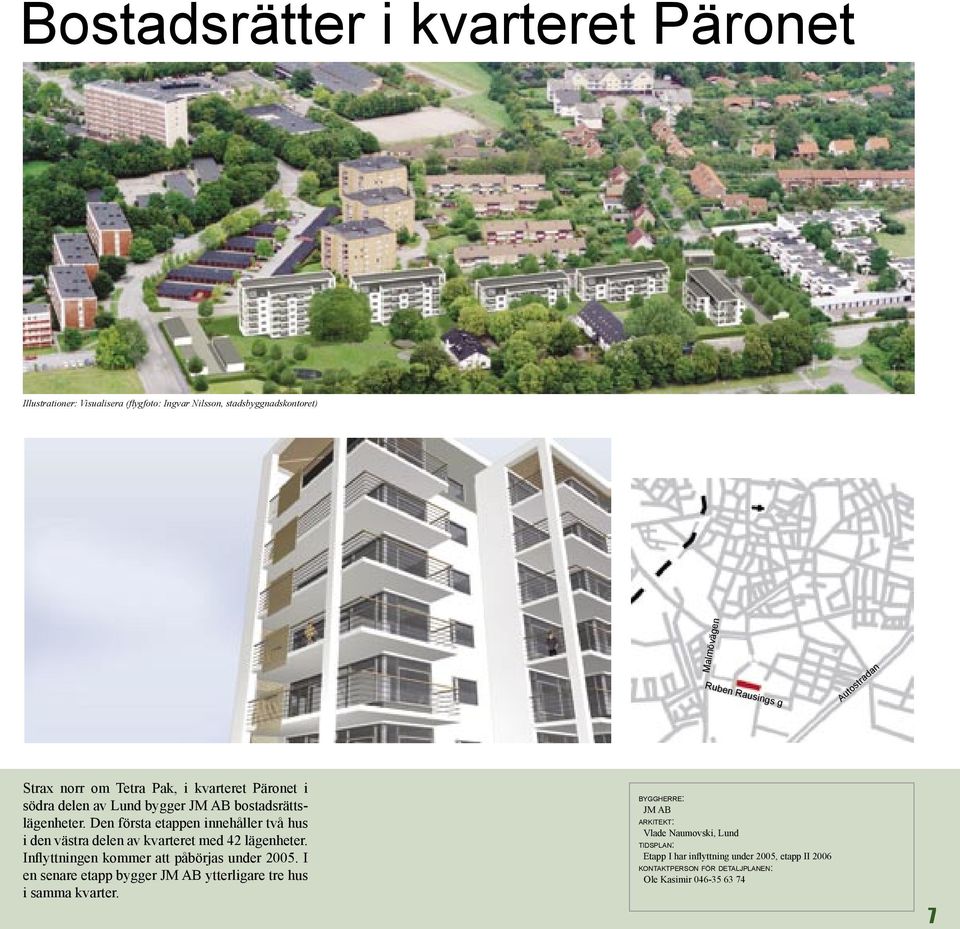 Den första etappen innehåller två hus i den västra delen av kvarteret med 42 lägenheter. Inflyttningen kommer att påbörjas under 2005.