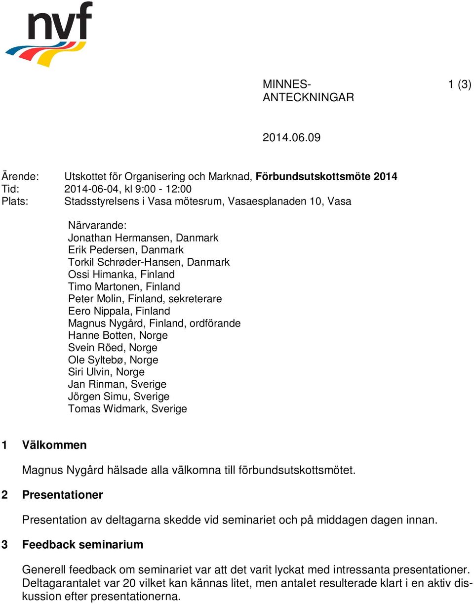 Hermansen, Erik Pedersen, Torkil Schrøder-Hansen, Ossi Himanka, Timo Martonen, Peter Molin,, sekreterare Eero Nippala, Magnus Nygård,, ordförande Hanne Botten, Norge Svein Röed, Norge Ole Syltebø,