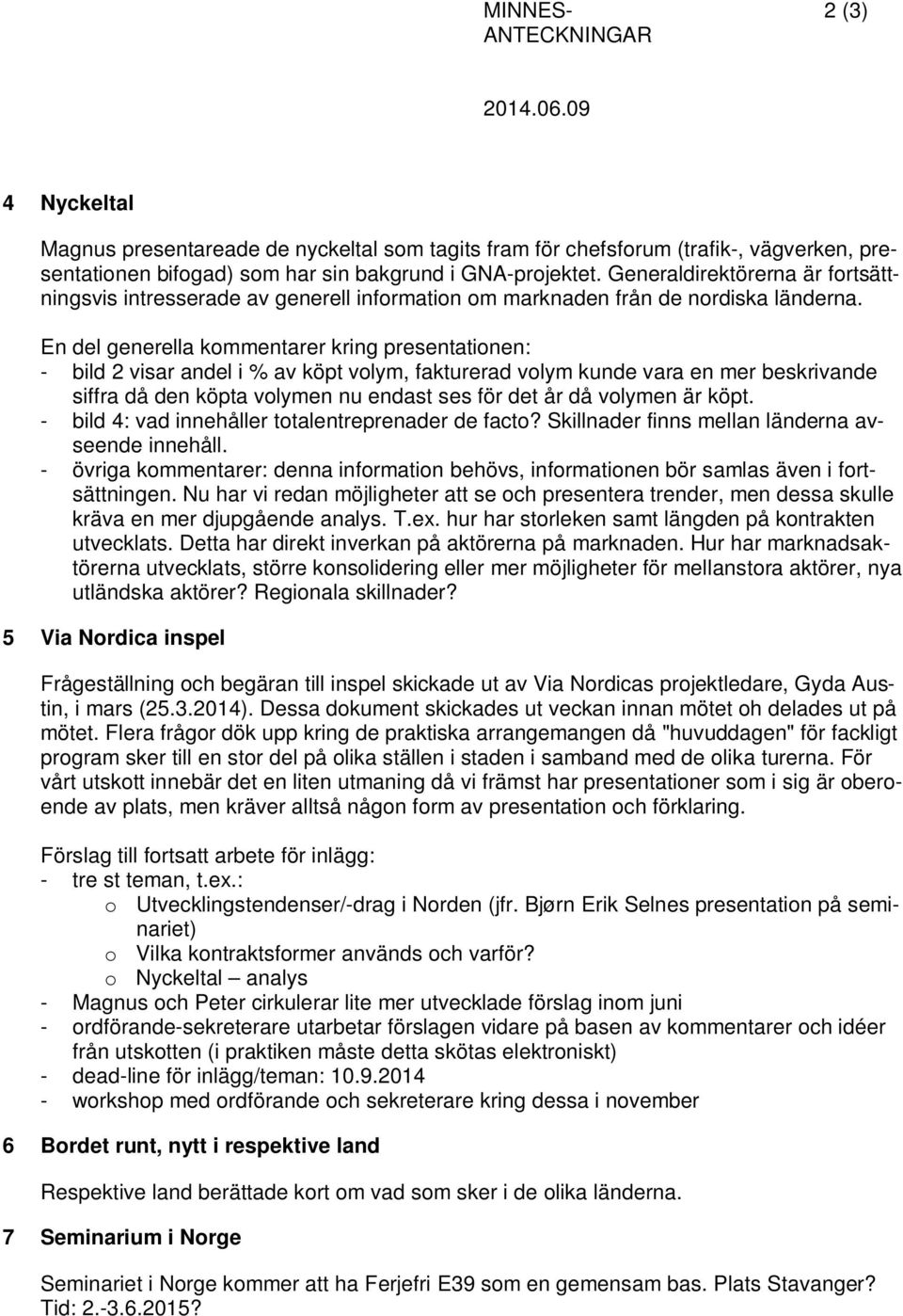 En del generella kommentarer kring presentationen: - bild 2 visar andel i av köpt volym, fakturerad volym kunde vara en mer beskrivande siffra då den köpta volymen nu endast ses för det år då volymen