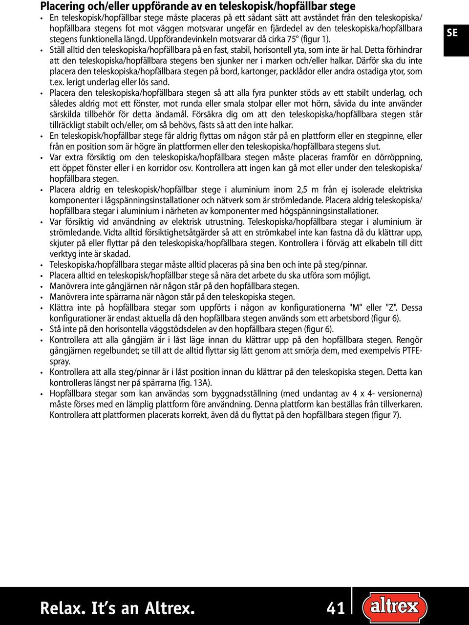 Ställ alltid den teleskopiska/hopfällbara på en fast, stabil, horisontell yta, som inte är hal. Detta förhindrar att den teleskopiska/hopfällbara stegens ben sjunker ner i marken och/eller halkar.