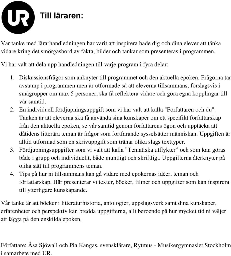 Frågorna tar avstamp i programmen men är utformade så att eleverna tillsammans, förslagsvis i smågrupper om max 5 personer, ska få reflektera vidare och göra egna kopplingar till vår samtid. 2.