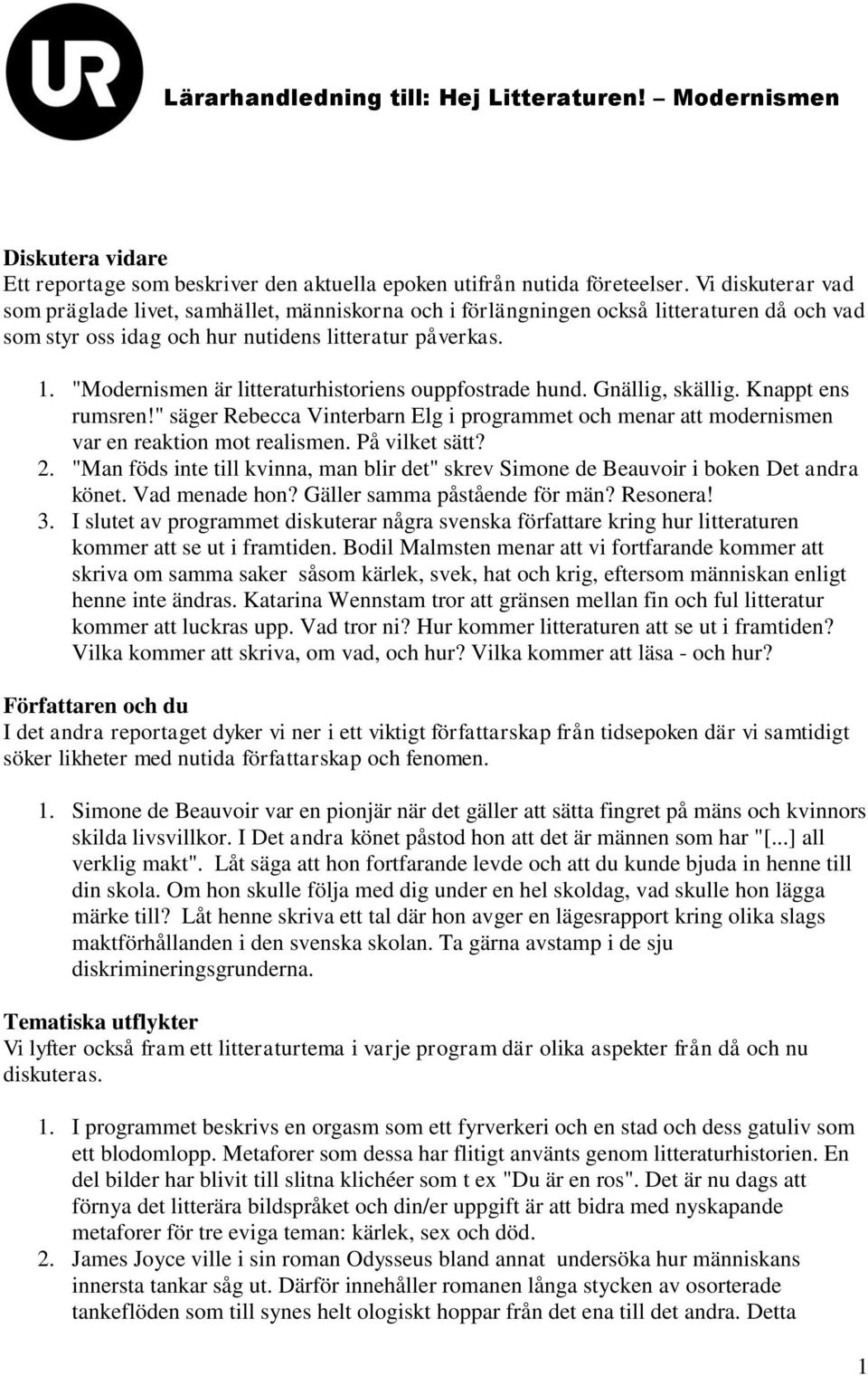 "Modernismen är litteraturhistoriens ouppfostrade hund. Gnällig, skällig. Knappt ens rumsren!" säger Rebecca Vinterbarn Elg i programmet och menar att modernismen var en reaktion mot realismen.