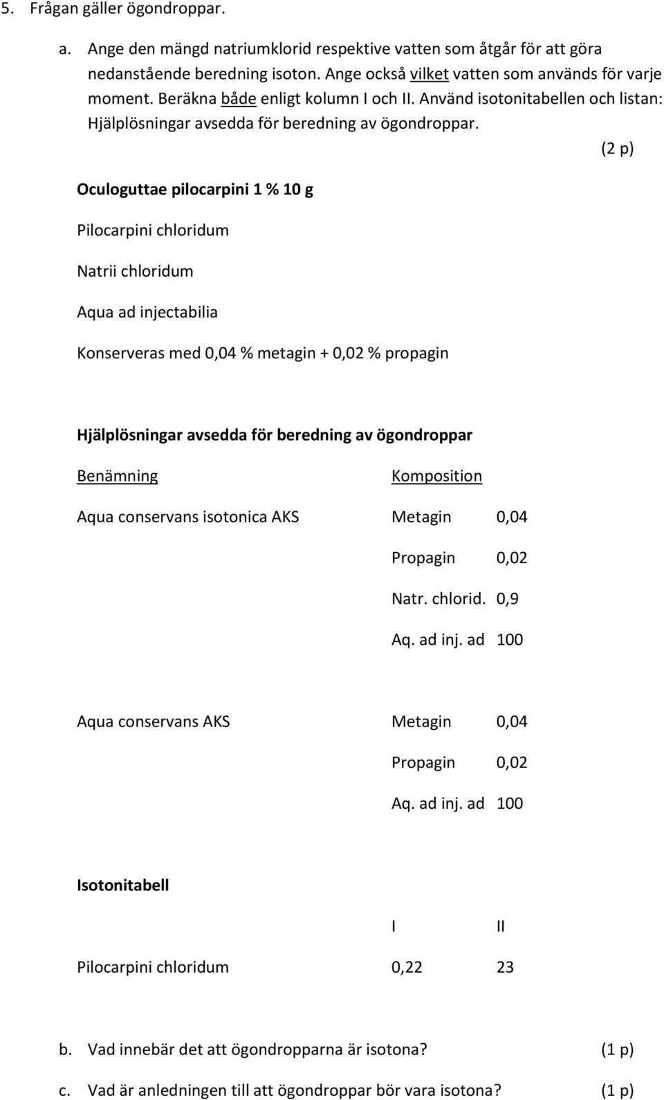 Oculoguttae pilocarpini 1 % 10 g Pilocarpini chloridum Natrii chloridum Aqua ad injectabilia Konserveras med 0,04 % metagin + 0,02 % propagin Hjälplösningar avsedda för beredning av ögondroppar