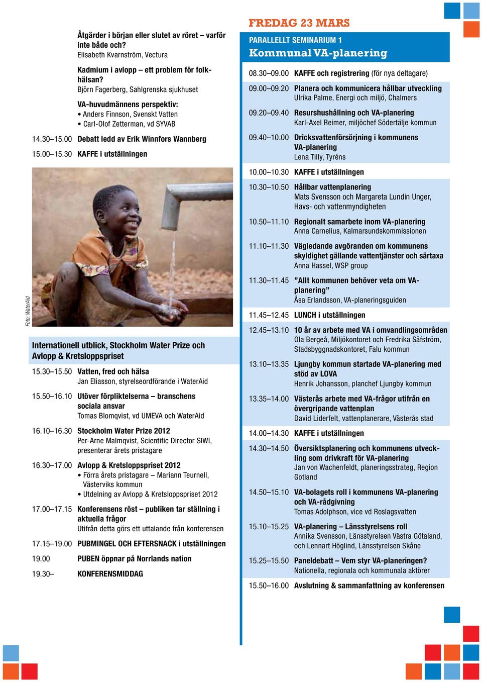 30 KAFFE i utställningen Internationell utblick, Stockholm Water Prize och Avlopp & Kretsloppspriset 15.30 15.50 Vatten, fred och hälsa Jan Eliasson, styrelseordförande i WaterAid 15.50 16.