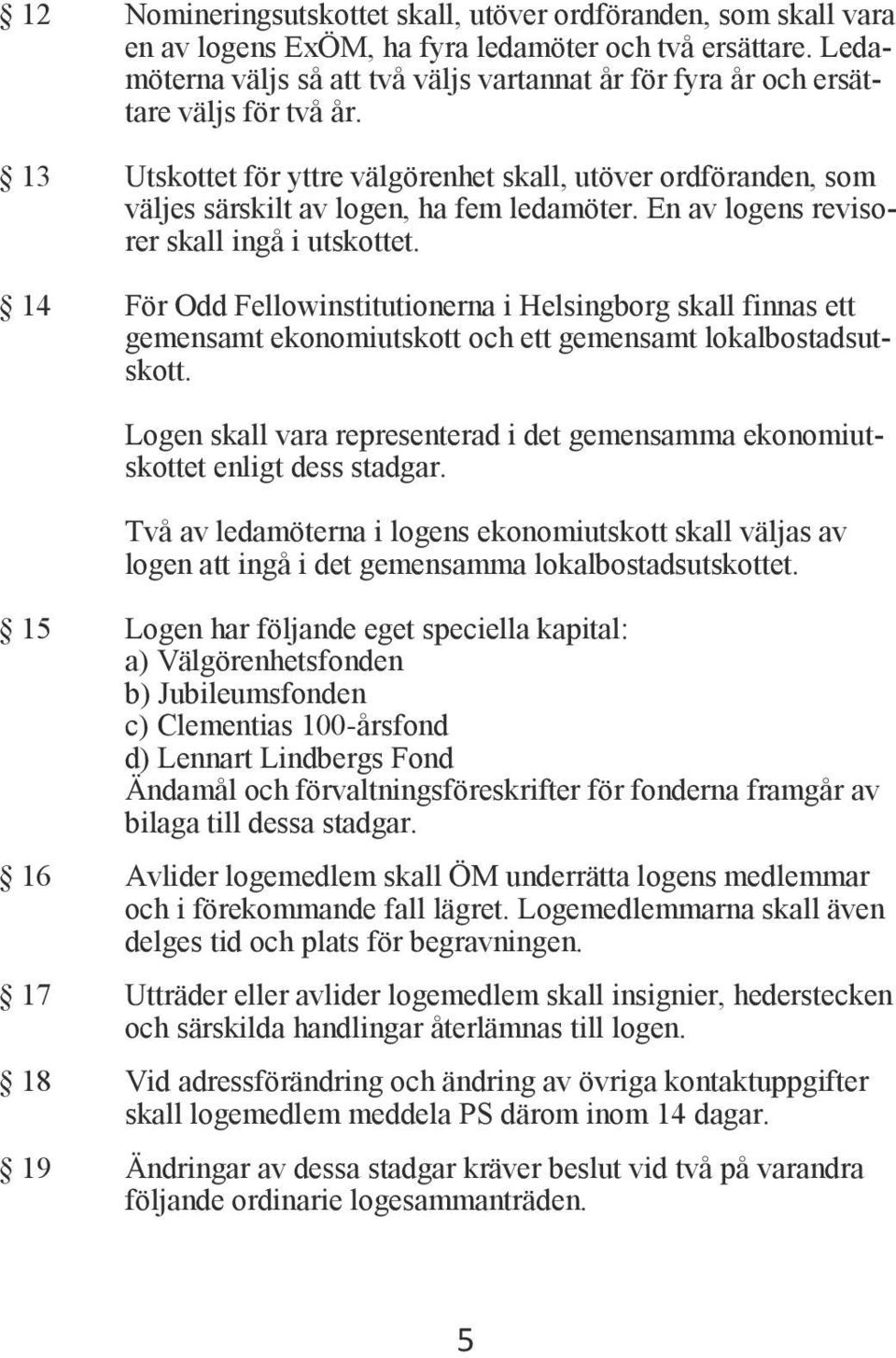 En av logens revisorer skall ingå i utskottet. 14 För Odd Fellowinstitutionerna i Helsingborg skall finnas ett gemensamt ekonomiutskott och ett gemensamt lokalbostadsutskott.