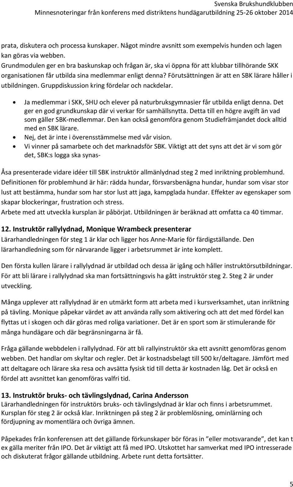 Förutsättningen är att en SBK lärare håller i utbildningen. Gruppdiskussion kring fördelar och nackdelar. Ja medlemmar i SKK, SHU och elever på naturbruksgymnasier får utbilda enligt denna.