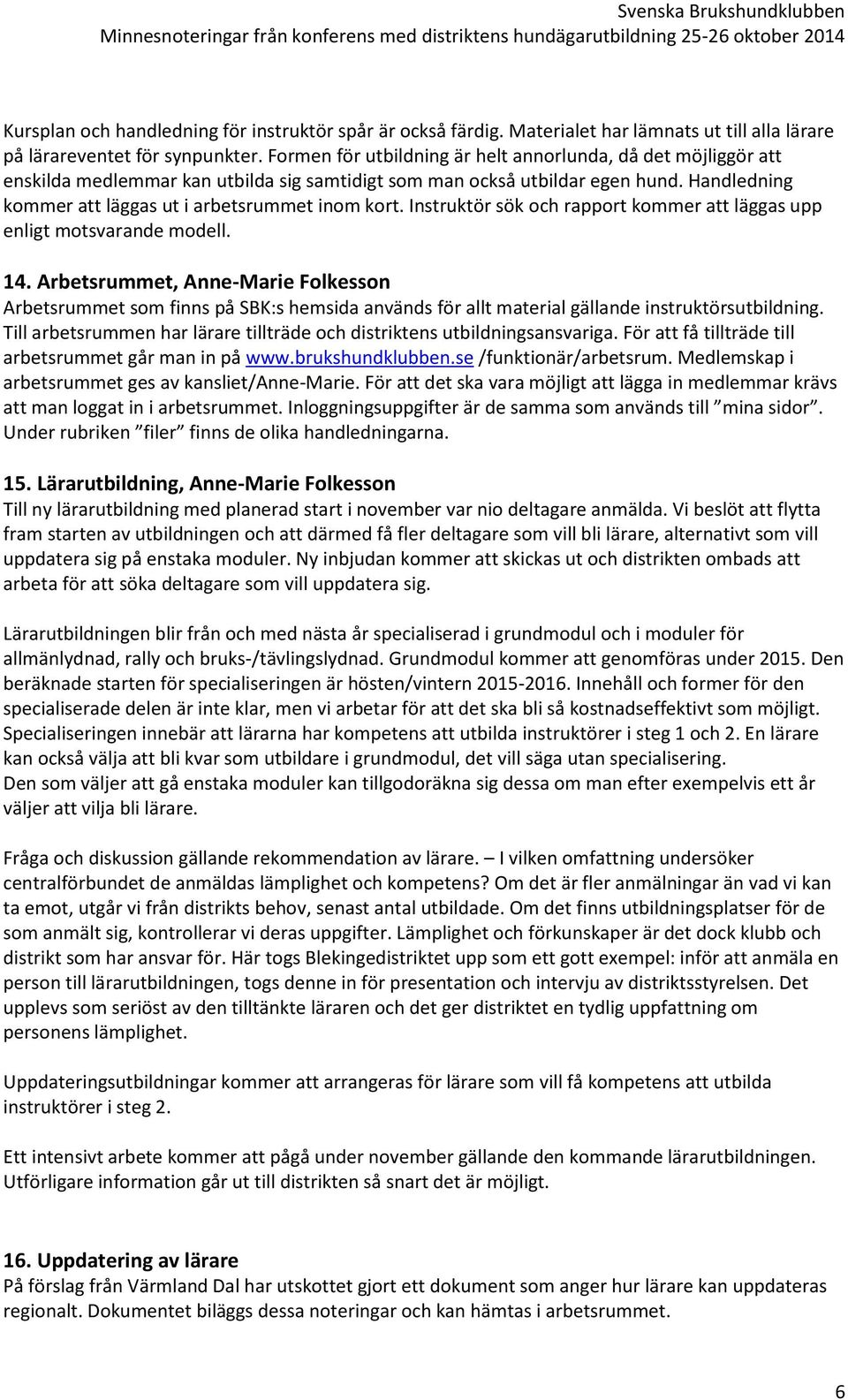 Instruktör sök och rapport kommer att läggas upp enligt motsvarande modell. 14.