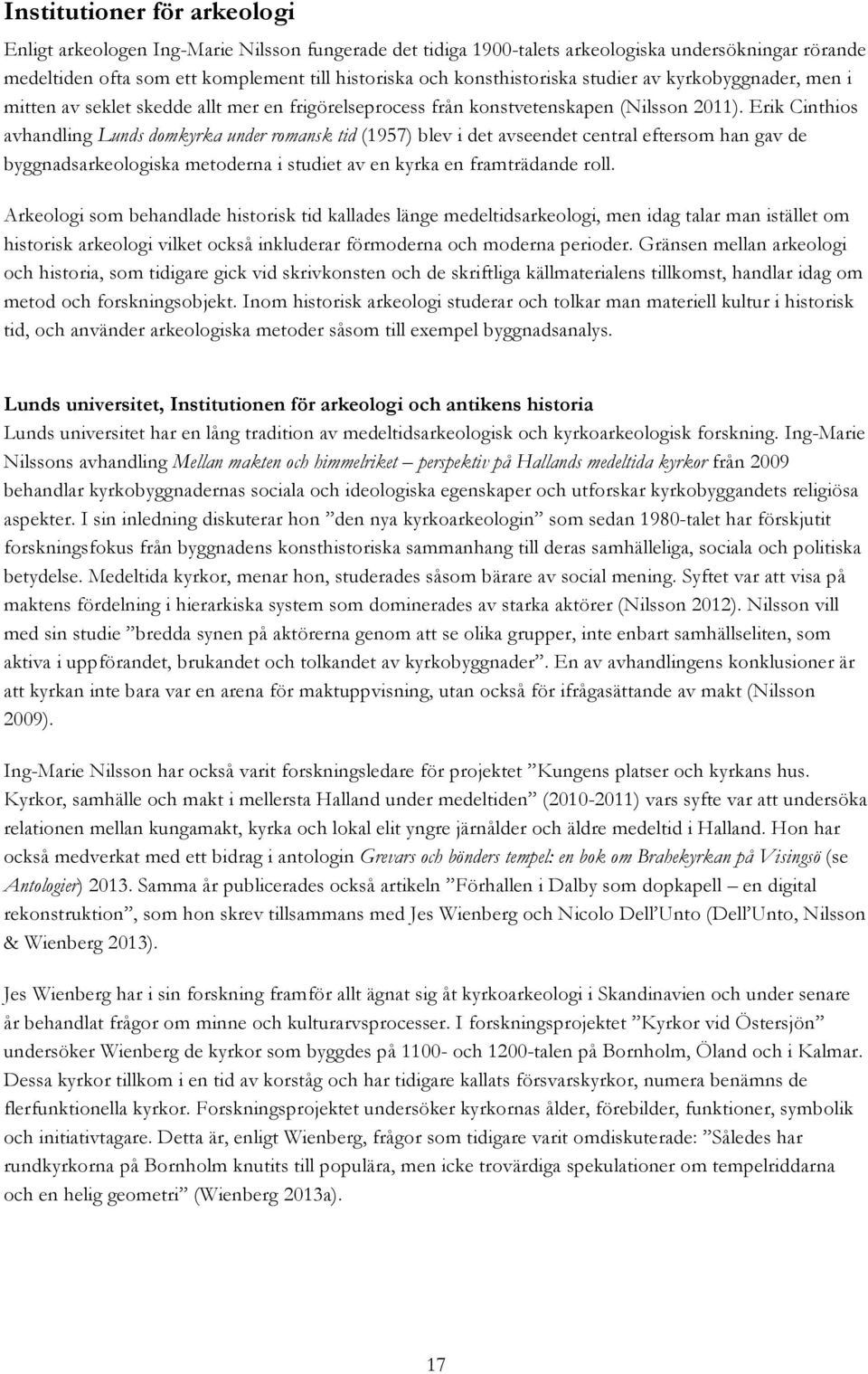 Erik Cinthios avhandling Lunds domkyrka under romansk tid (1957) blev i det avseendet central eftersom han gav de byggnadsarkeologiska metoderna i studiet av en kyrka en framträdande roll.