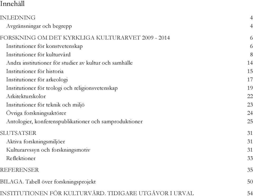 Arkitekturskolor 22 Institutioner för teknik och miljö 23 Övriga forskningsaktörer 24 Antologier, konferenspublikationer och samproduktioner 25 SLUTSATSER 31 Aktiva