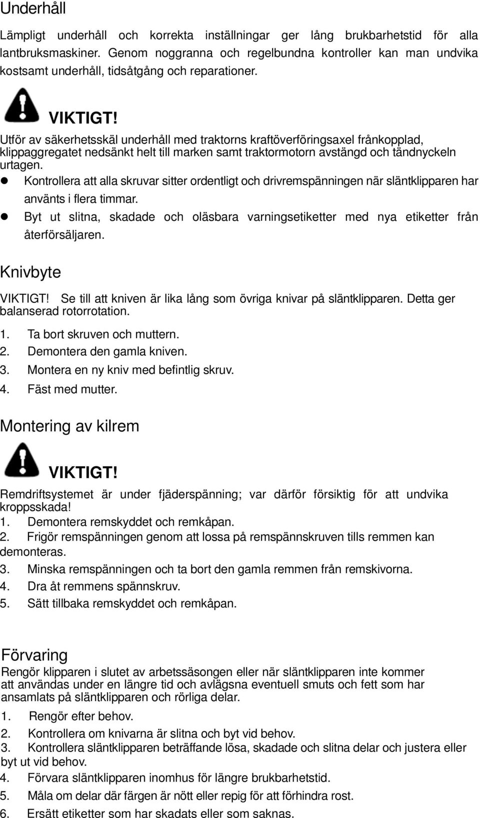 Utför av säkerhetsskäl underhåll med traktorns kraftöverföringsaxel frånkopplad, klippaggregatet nedsänkt helt till marken samt traktormotorn avstängd och tändnyckeln urtagen.