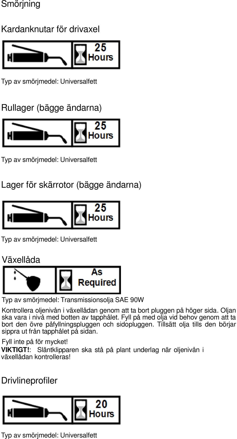 Oljan ska vara i nivå med botten av tapphålet. Fyll på med olja vid behov genom att ta bort den övre påfyllningspluggen och sidopluggen.