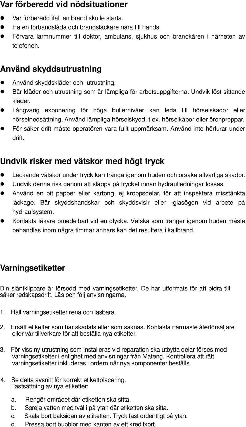 Bär kläder och utrustning som är lämpliga för arbetsuppgifterna. Undvik löst sittande kläder. Långvarig exponering för höga bullernivåer kan leda till hörselskador eller hörselnedsättning.