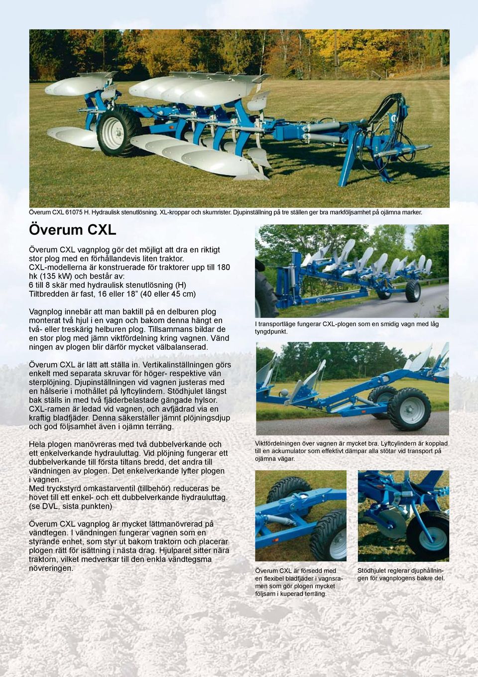 CXL-modellerna är konstruerade för traktorer upp till 180 hk (135 kw) och består av: 6 till 8 skär med hydraulisk stenutlösning (H) Tiltbredden är fast, 16 eller 18 (40 eller 45 cm) Vagnplog innebär