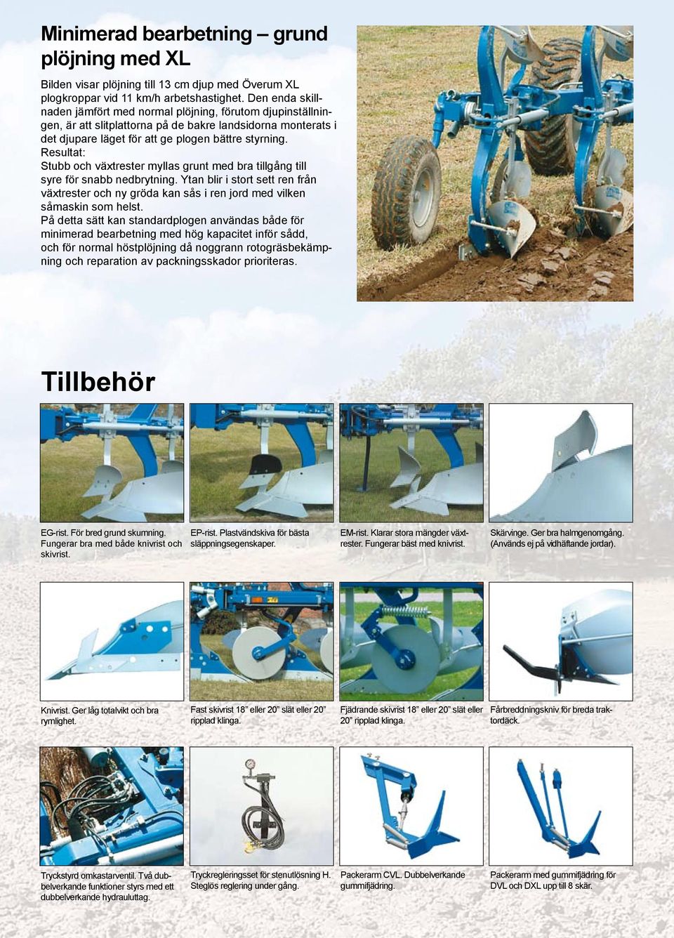 Resultat: Stubb och växtrester myllas grunt med bra tillgång till syre för snabb nedbrytning. Ytan blir i stort sett ren från växtrester och ny gröda kan sås i ren jord med vilken såmaskin som helst.