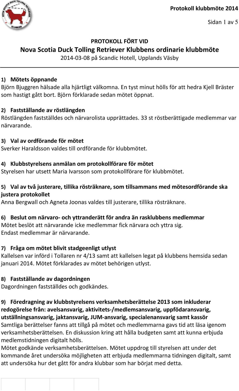 2) Fastställande av röstlängden Röstlängden fastställdes och närvarolista upprättades. 33 st röstberättigade medlemmar var närvarande.