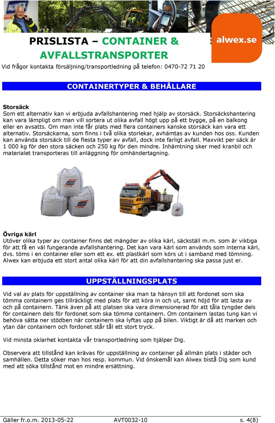 Om man inte får plats med flera containers kanske storsäck kan vara ett alternativ. Storsäckarna, som finns i två olika storlekar, avhämtas av kunden hos oss.