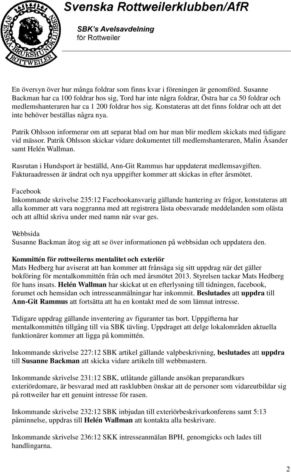 Konstateras att det finns foldrar och att det inte behöver beställas några nya. Patrik Ohlsson informerar om att separat blad om hur man blir medlem skickats med tidigare vid mässor.