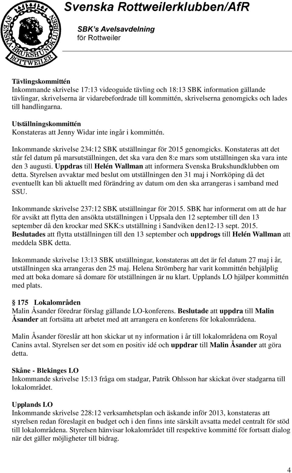 Konstateras att det står fel datum på marsutställningen, det ska vara den 8:e mars som utställningen ska vara inte den 3 augusti.