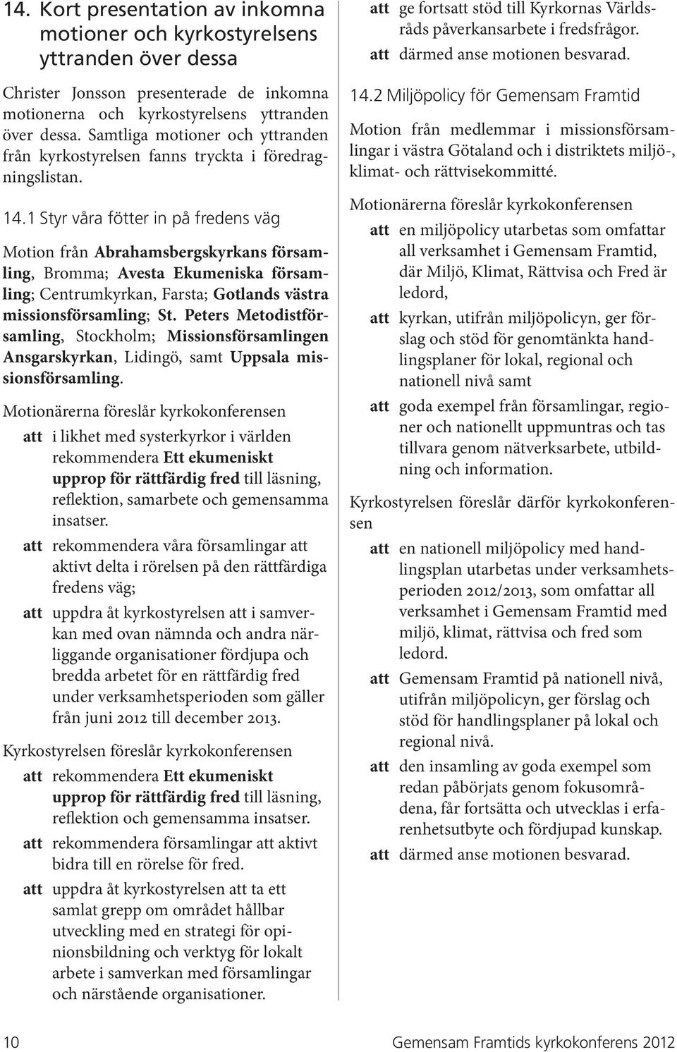 1 Styr våra fötter in på fredens väg Motion från Abrahamsbergskyrkans församling, Bromma; Avesta Ekumeniska församling; Centrumkyrkan, Farsta; Gotlands västra missionsförsamling; St.