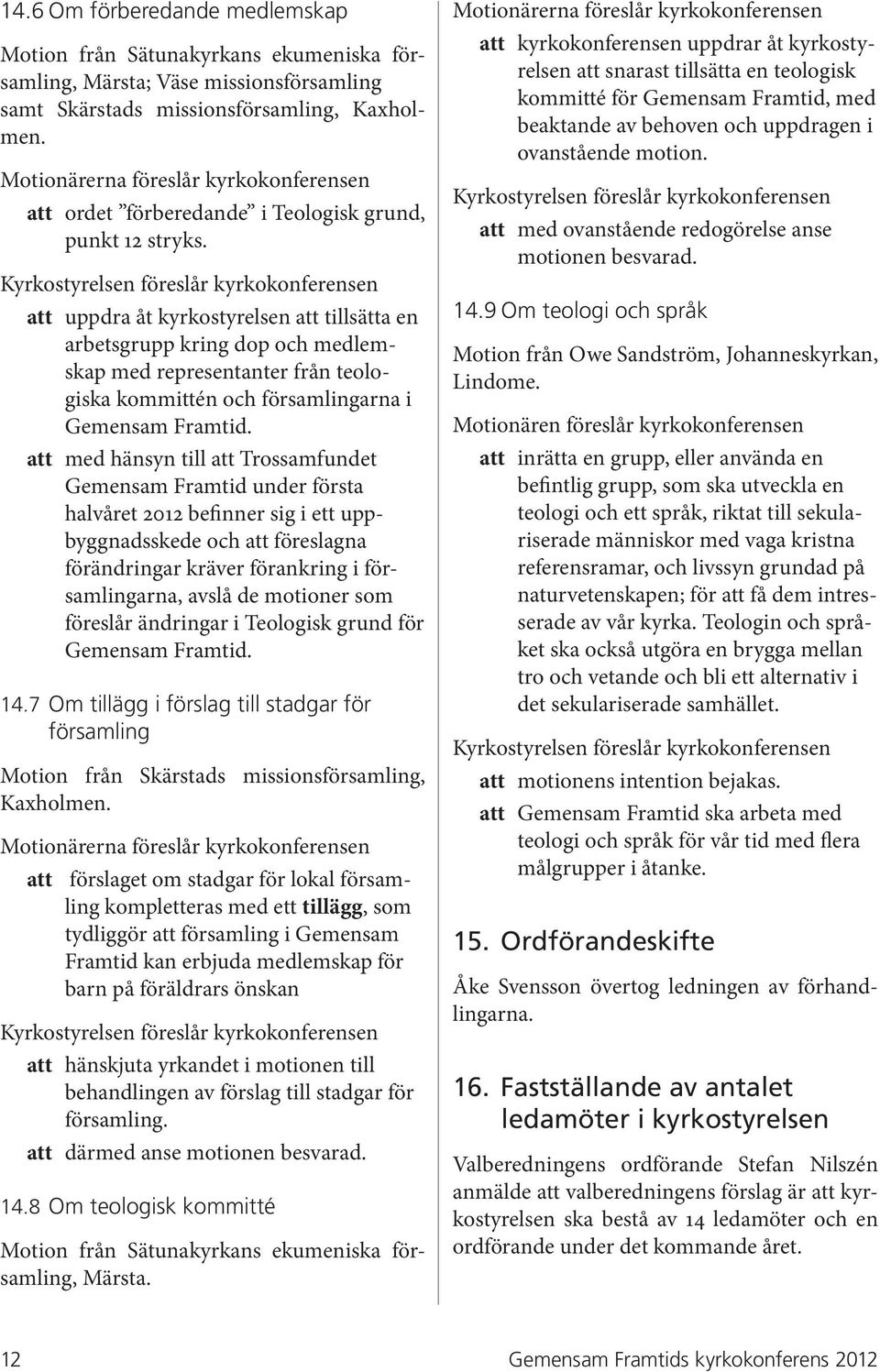 Kyrkostyrelsen föreslår kyrkokonferensen att uppdra åt kyrkostyrelsen att tillsätta en arbetsgrupp kring dop och medlemskap med representanter från teologiska kommittén och församlingarna i Gemensam