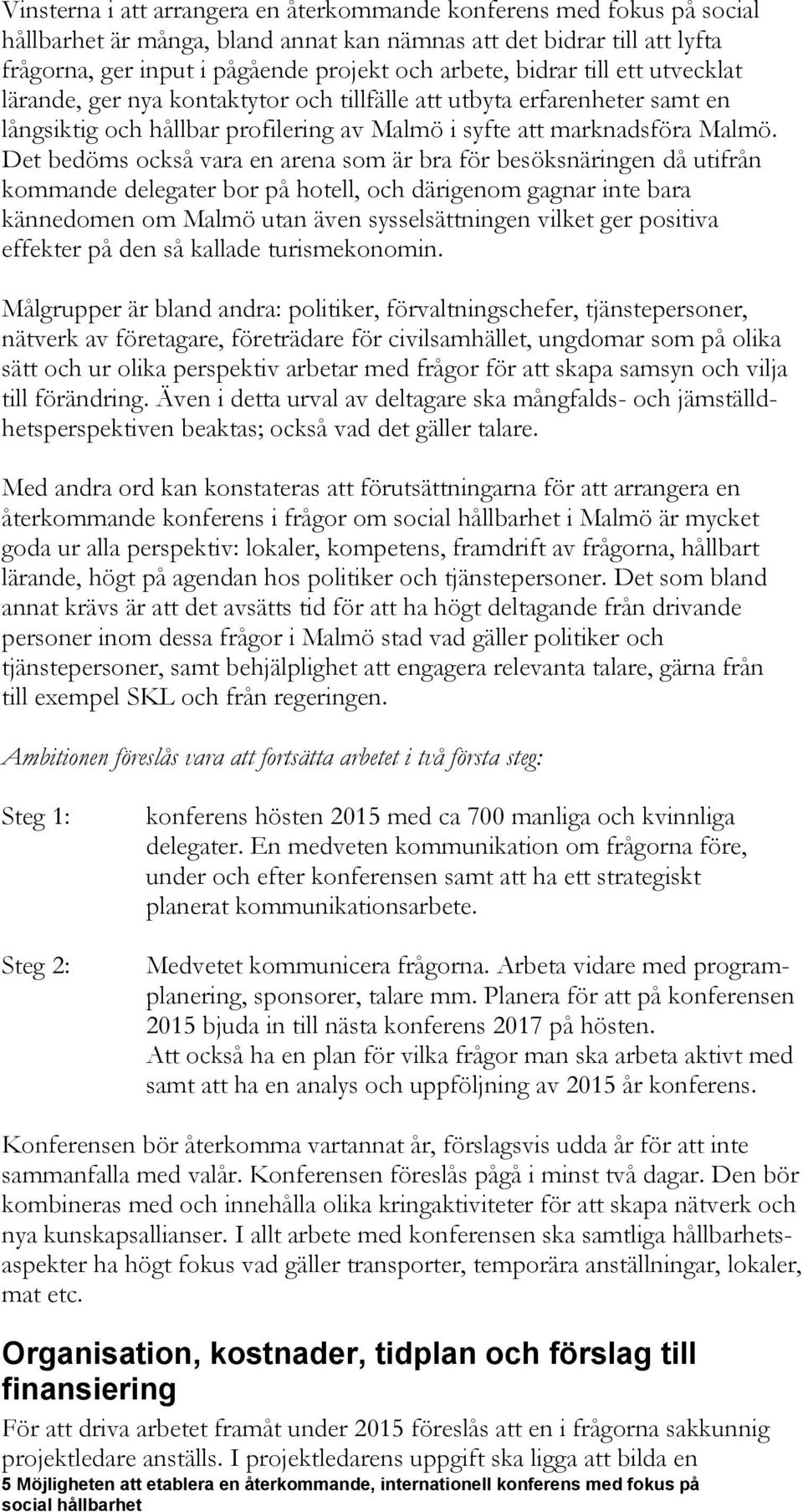 Det bedöms också vara en arena som är bra för besöksnäringen då utifrån kommande delegater bor på hotell, och därigenom gagnar inte bara kännedomen om Malmö utan även sysselsättningen vilket ger