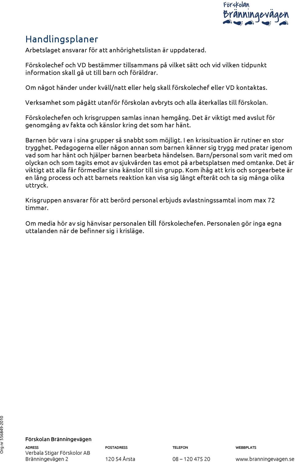 Om något händer under kväll/natt eller helg skall förskolechef eller VD kontaktas. Verksamhet som pågått utanför förskolan avbryts och alla återkallas till förskolan.