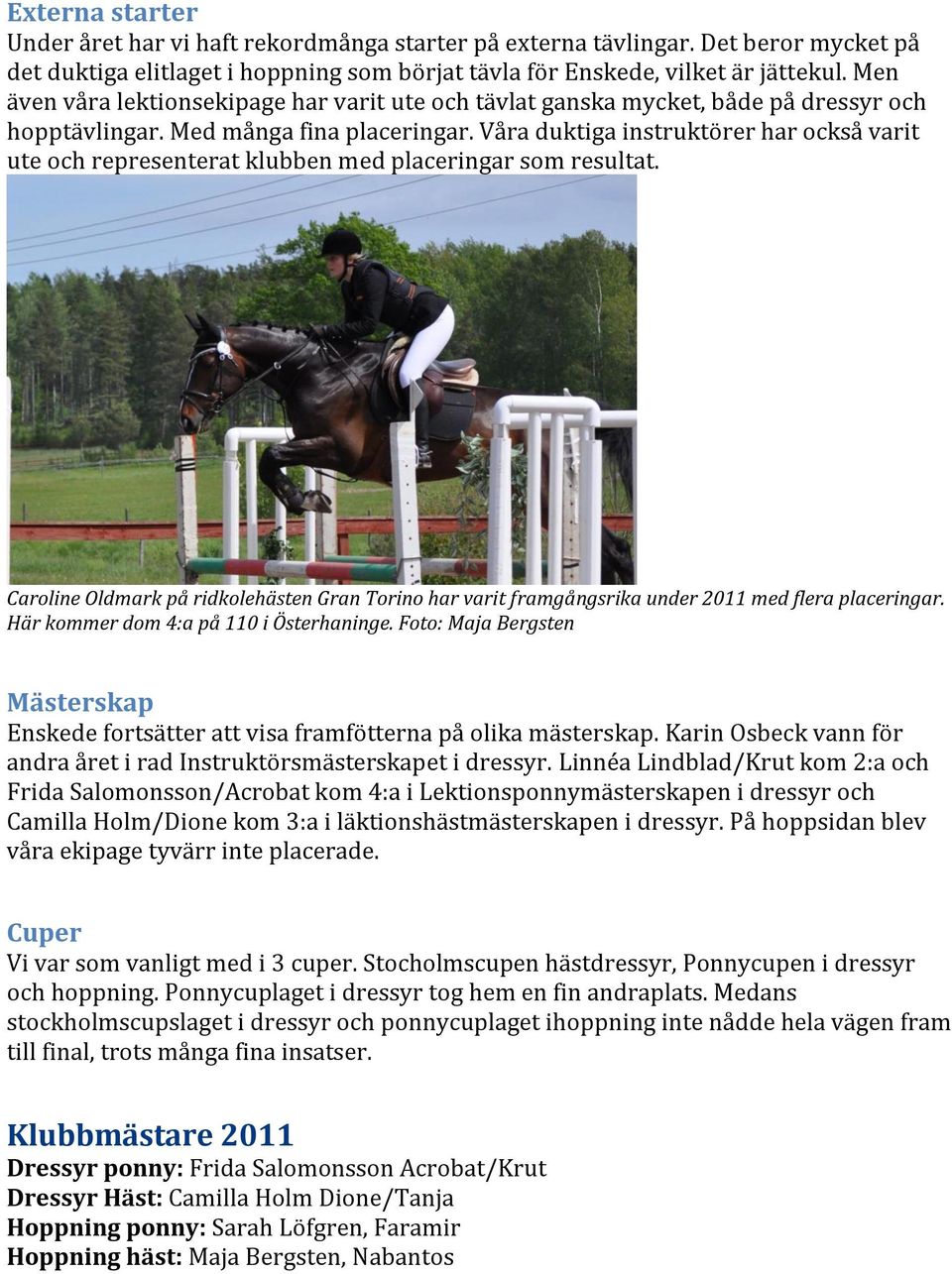 Våra duktiga instruktörer har också varit ute och representerat klubben med placeringar som resultat.
