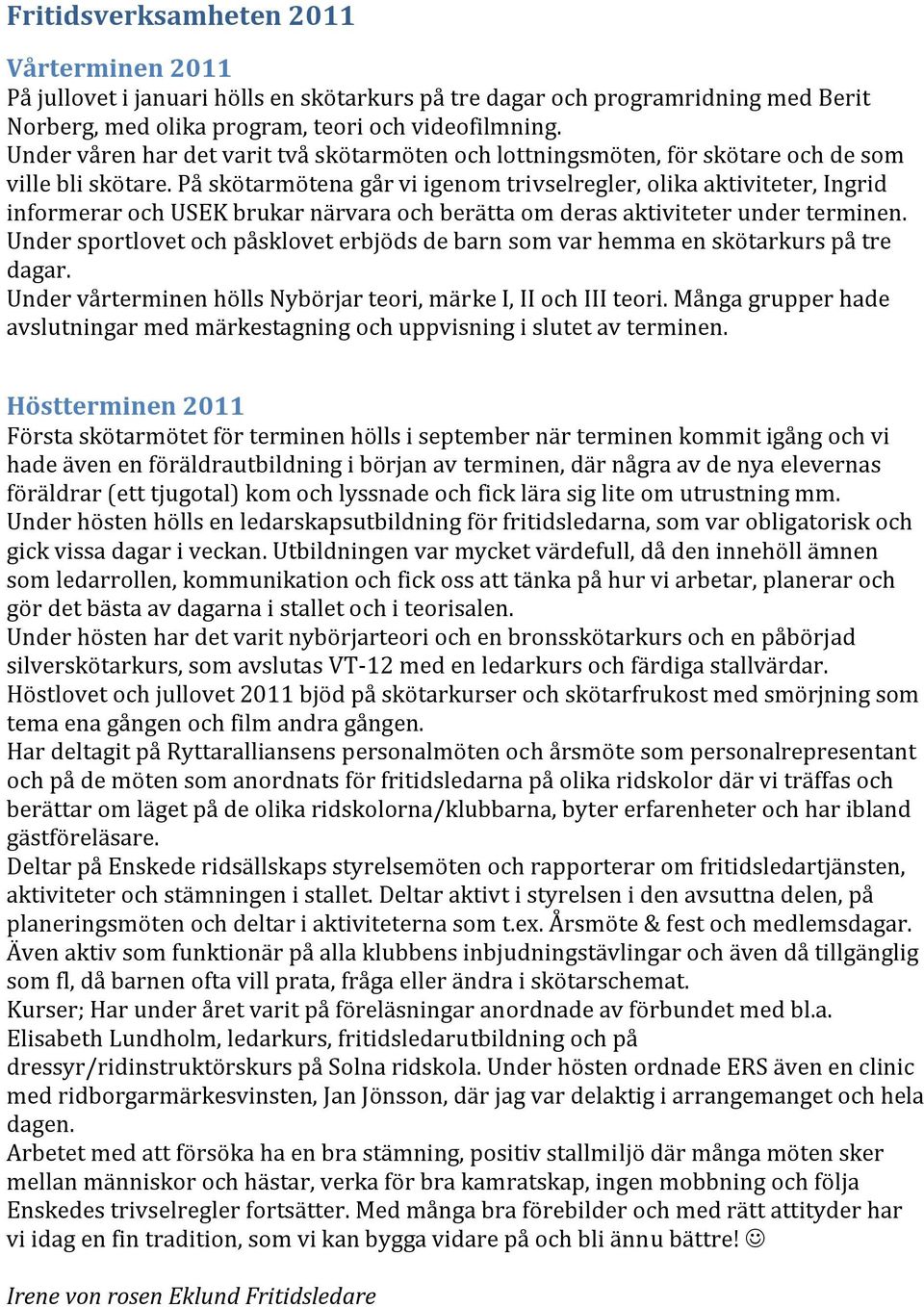 På skötarmötena går vi igenom trivselregler, olika aktiviteter, Ingrid informerar och USEK brukar närvara och berätta om deras aktiviteter under terminen.