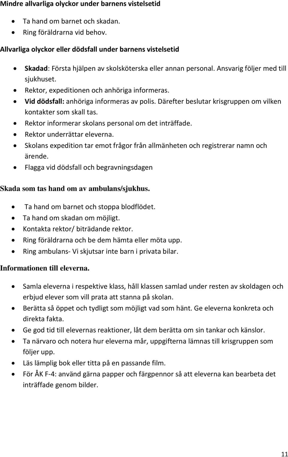 Rektor, expeditionen och anhöriga informeras. Vid dödsfall: anhöriga informeras av polis. Därefter beslutar krisgruppen om vilken kontakter som skall tas.