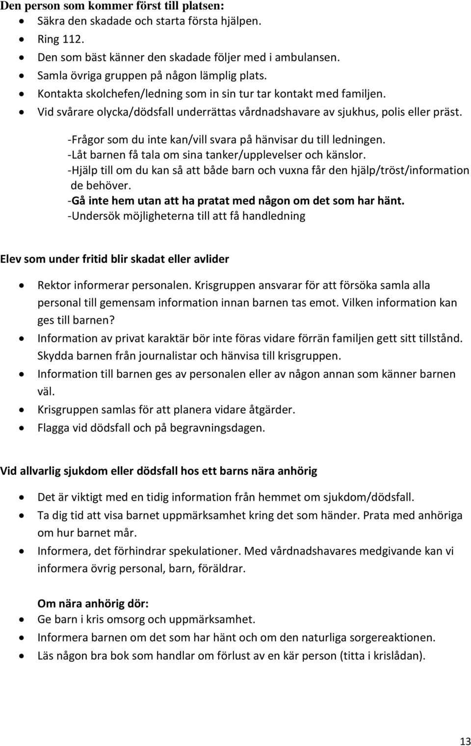 -Frågor som du inte kan/vill svara på hänvisar du till ledningen. -Låt barnen få tala om sina tanker/upplevelser och känslor.